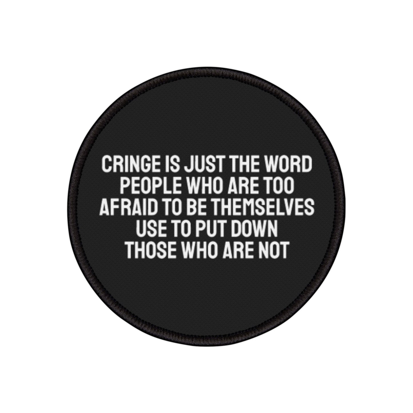 Cringe Is Just The Word People Who Are Too Afraid To Be Themselves Use To Describe Those Who Are Not - Iron-On Patch