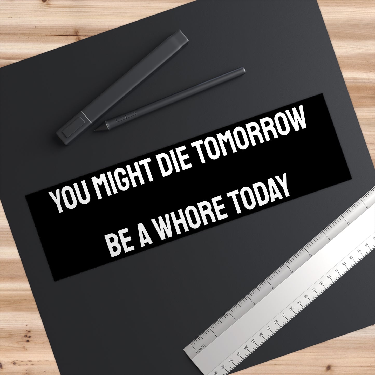 You Might Die Tomorrow Be A Whore Today - Bumper Sticker