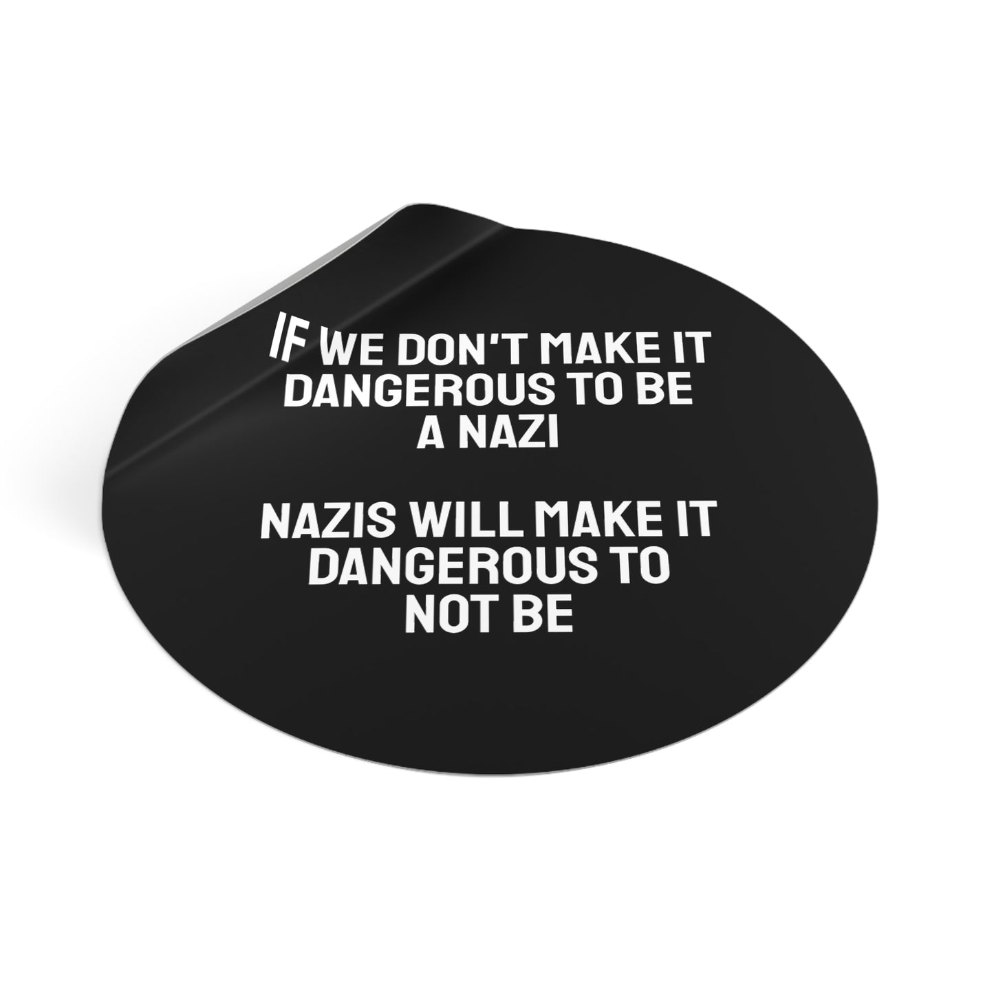 If We Don't Make It Dangerous To Be A Nazi Nazis Will Make It Dangerous Not To Be - Round Vinyl Stickers