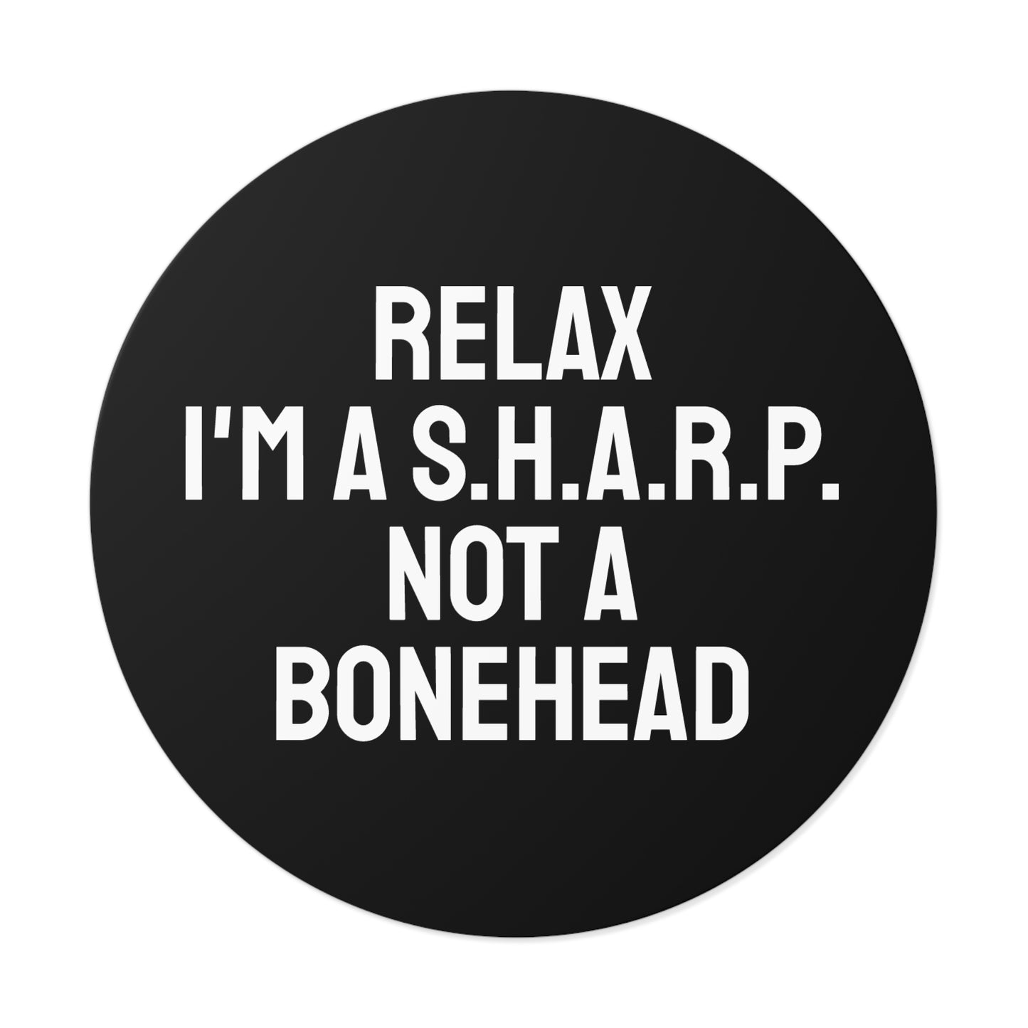 Relax I'm A S.H.A.R.P. Not A Bonehead - Round Vinyl Stickers