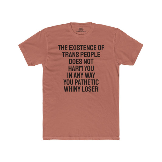The Existence Of Trans People Does Not Harm You In Any Way You Pathetic Whiny Loser - Unisex Cotton Crew Tee