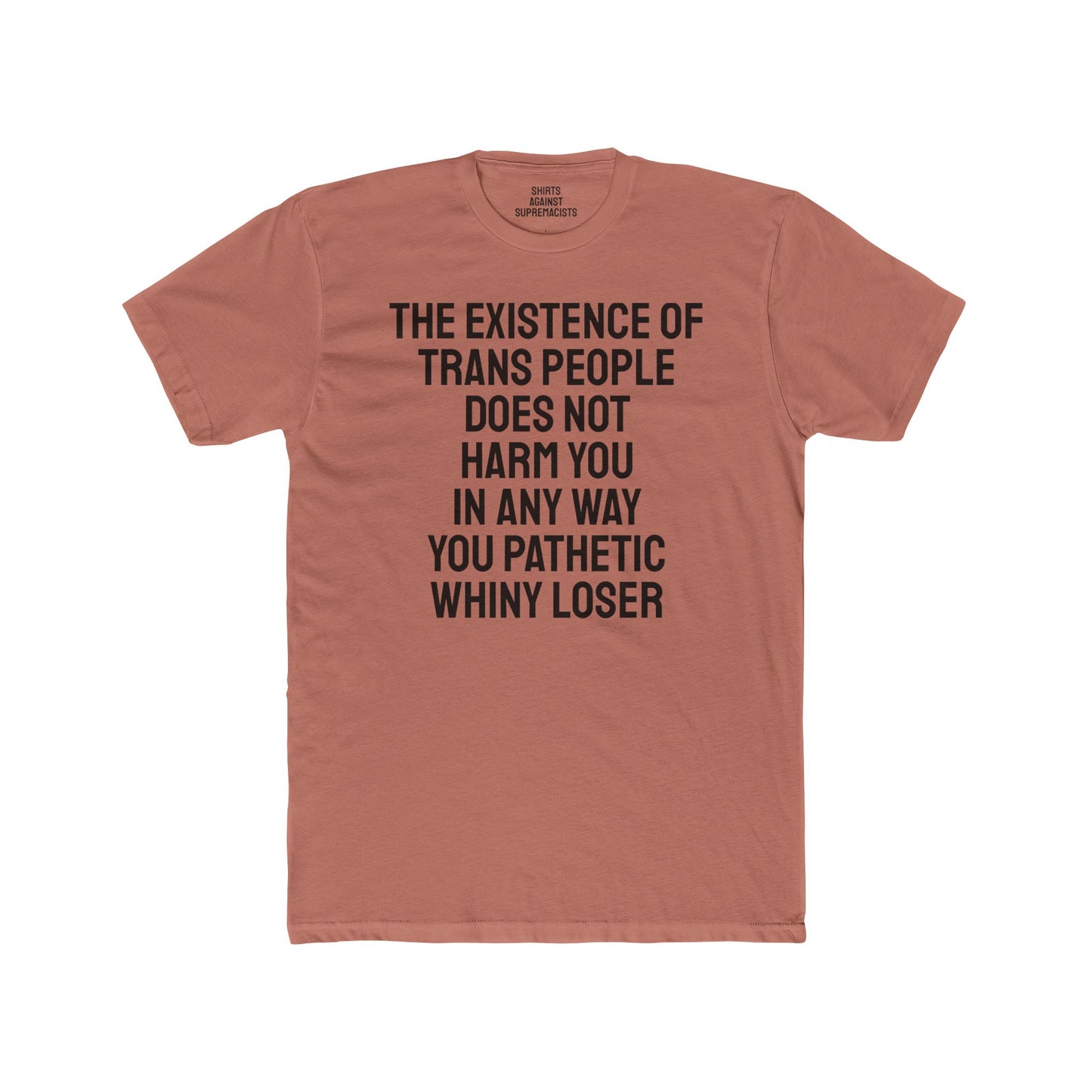 The Existence Of Trans People Does Not Harm You In Any Way You Pathetic Whiny Loser - Unisex Cotton Crew Tee