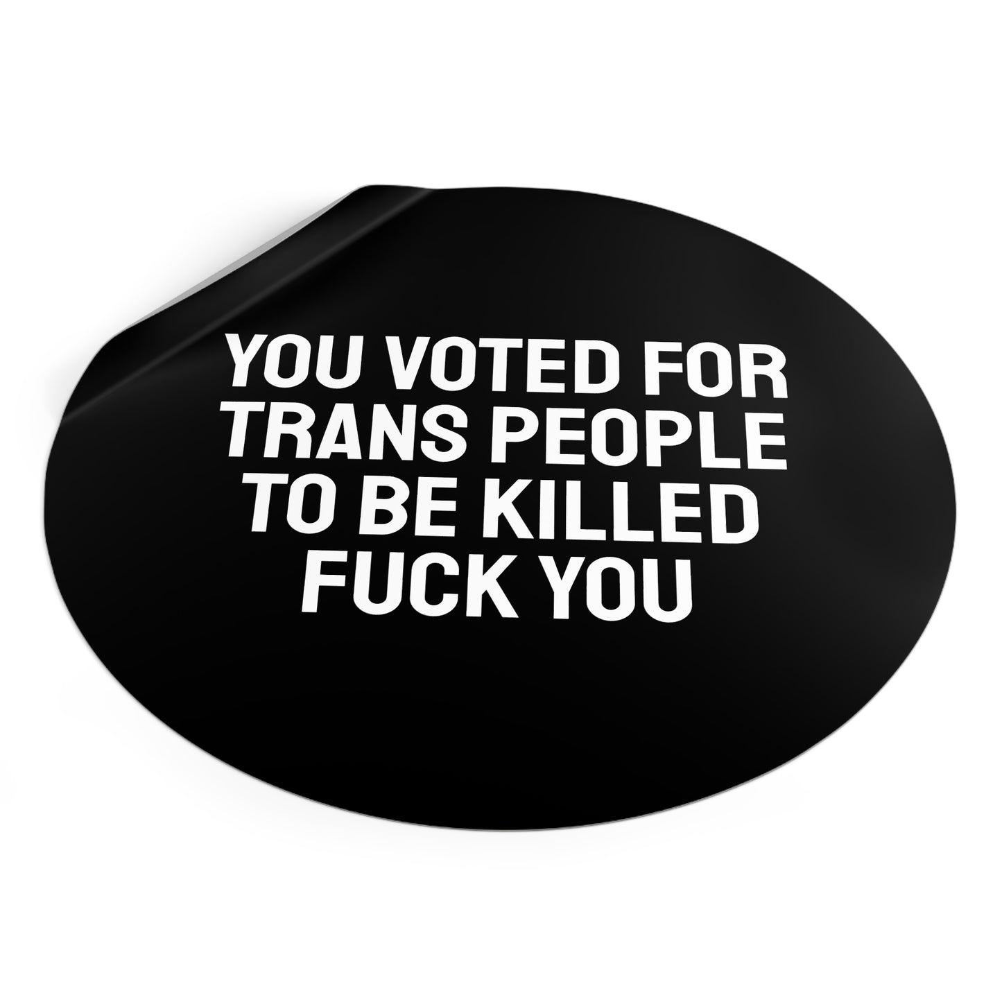 You Voted For Trans People To Be Killed Fuck You - Round Vinyl Stickers