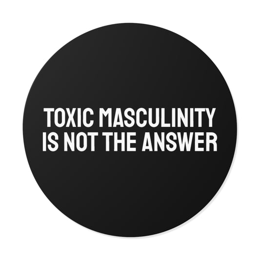 Toxic Masculinity Is Not The Answer - Round Vinyl Stickers