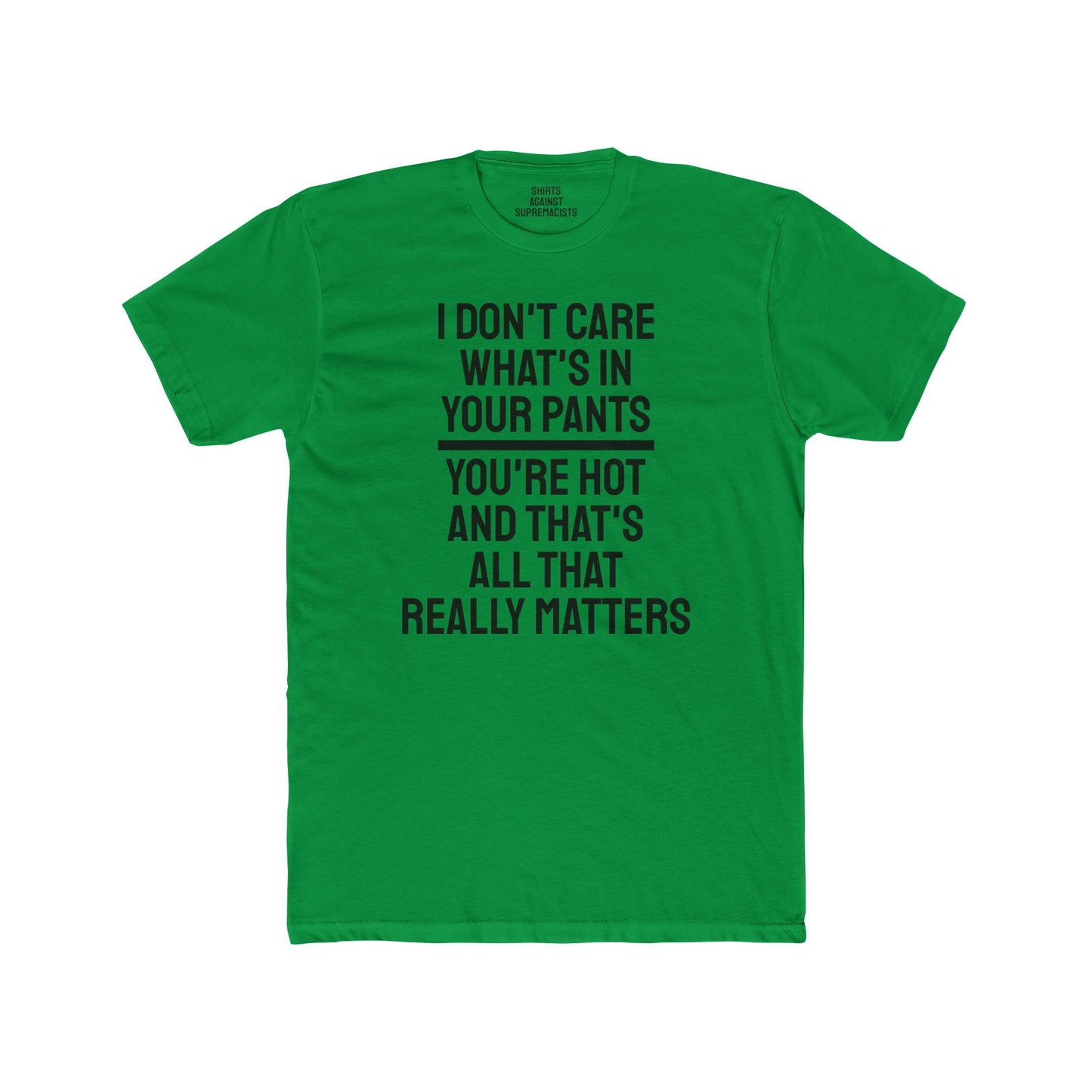 I Don't Care What's In Your Pants You're Hot And That's All That Really Matters - Unisex Cotton Crew Tee