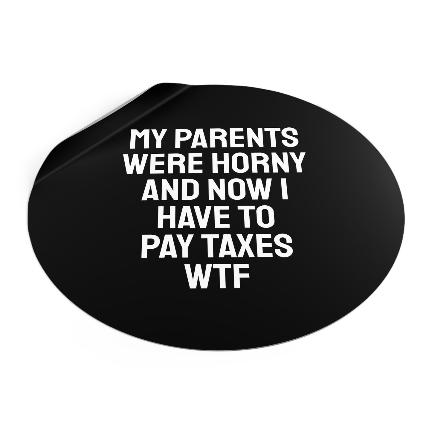 My Parents Were Horny And Now I Have To Pay Taxes WTF - Round Vinyl Stickers