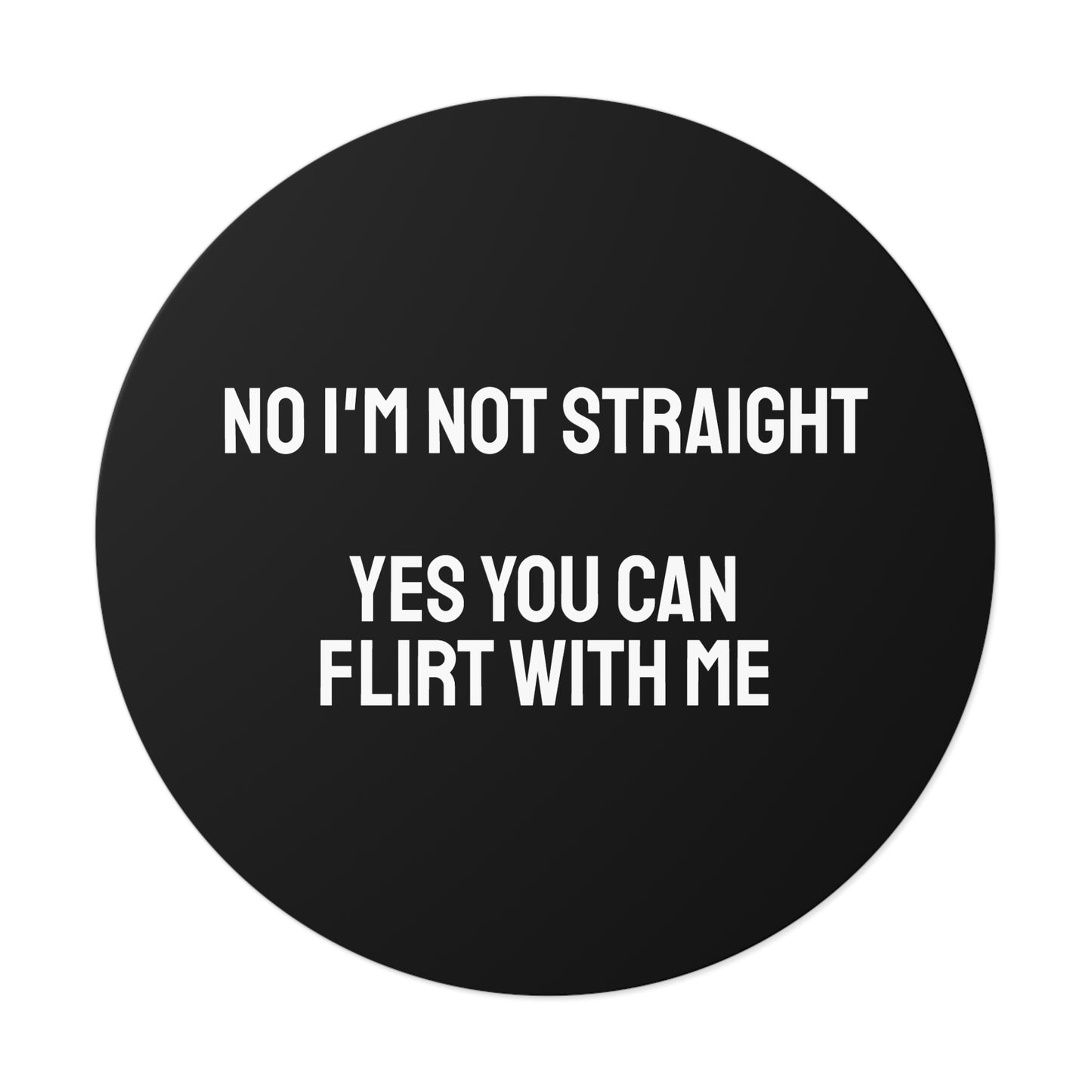 No I'm Not Straight Yes You Can Flirt With Me - Round Vinyl Stickers