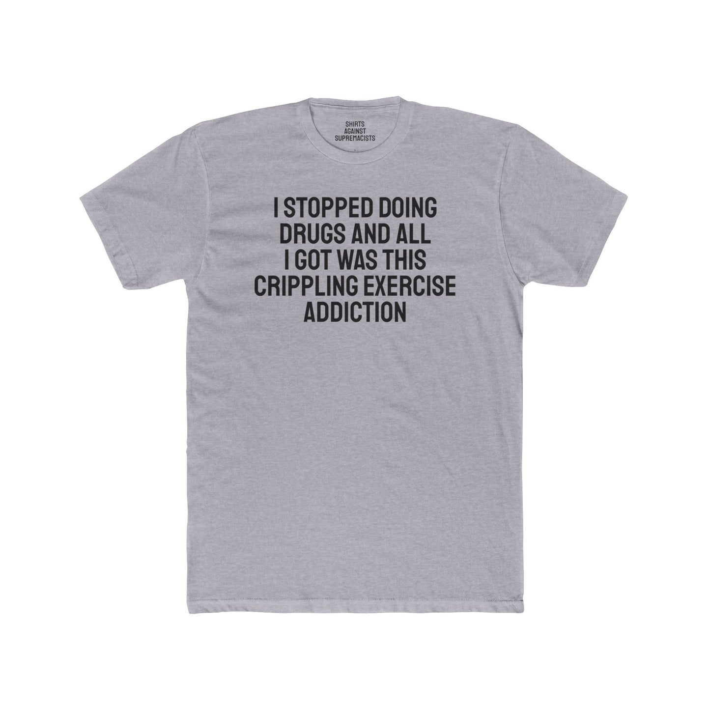 I Stopped Doing Drugs And All I Got Was This Crippling Exercise Addiction - Unisex Cotton Crew Tee