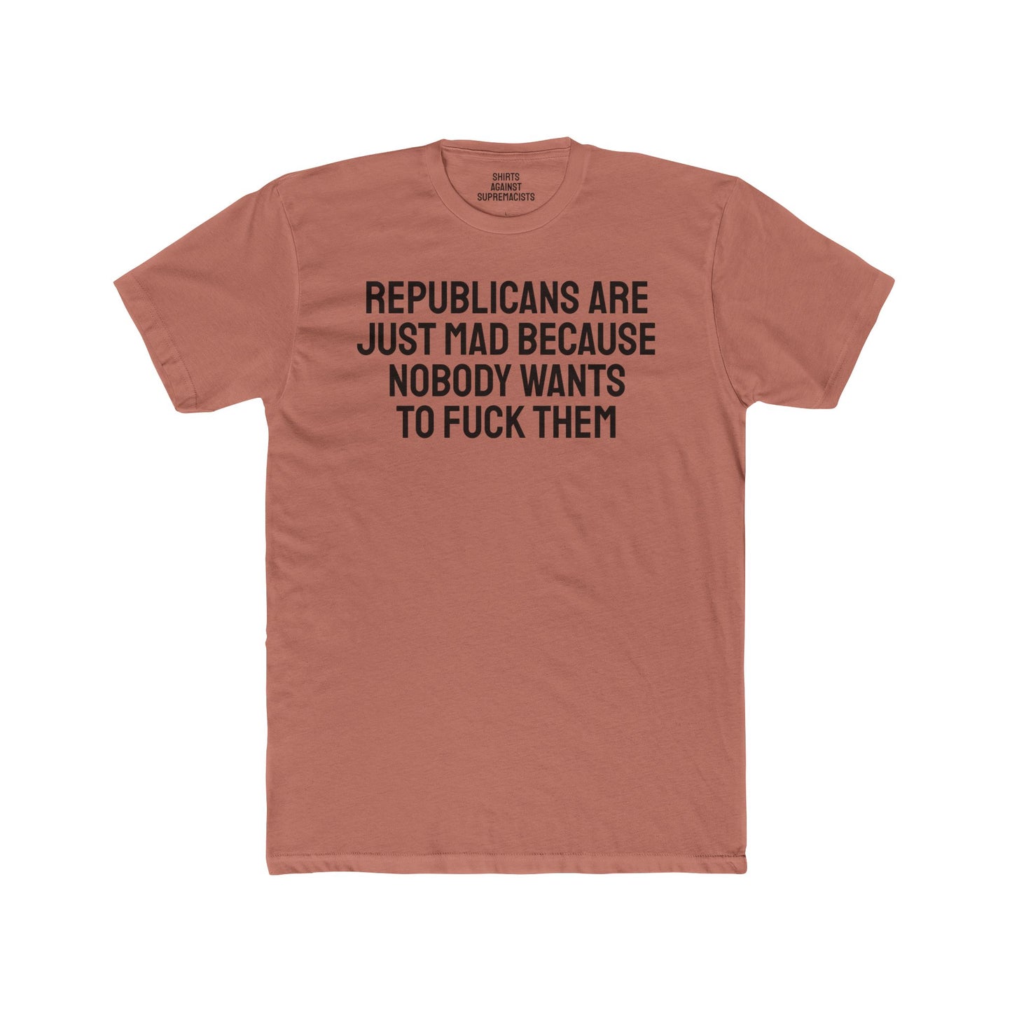 Republicans Are Just Mad Because Nobody Wants To Fuck Them - Unisex Cotton Crew Tee