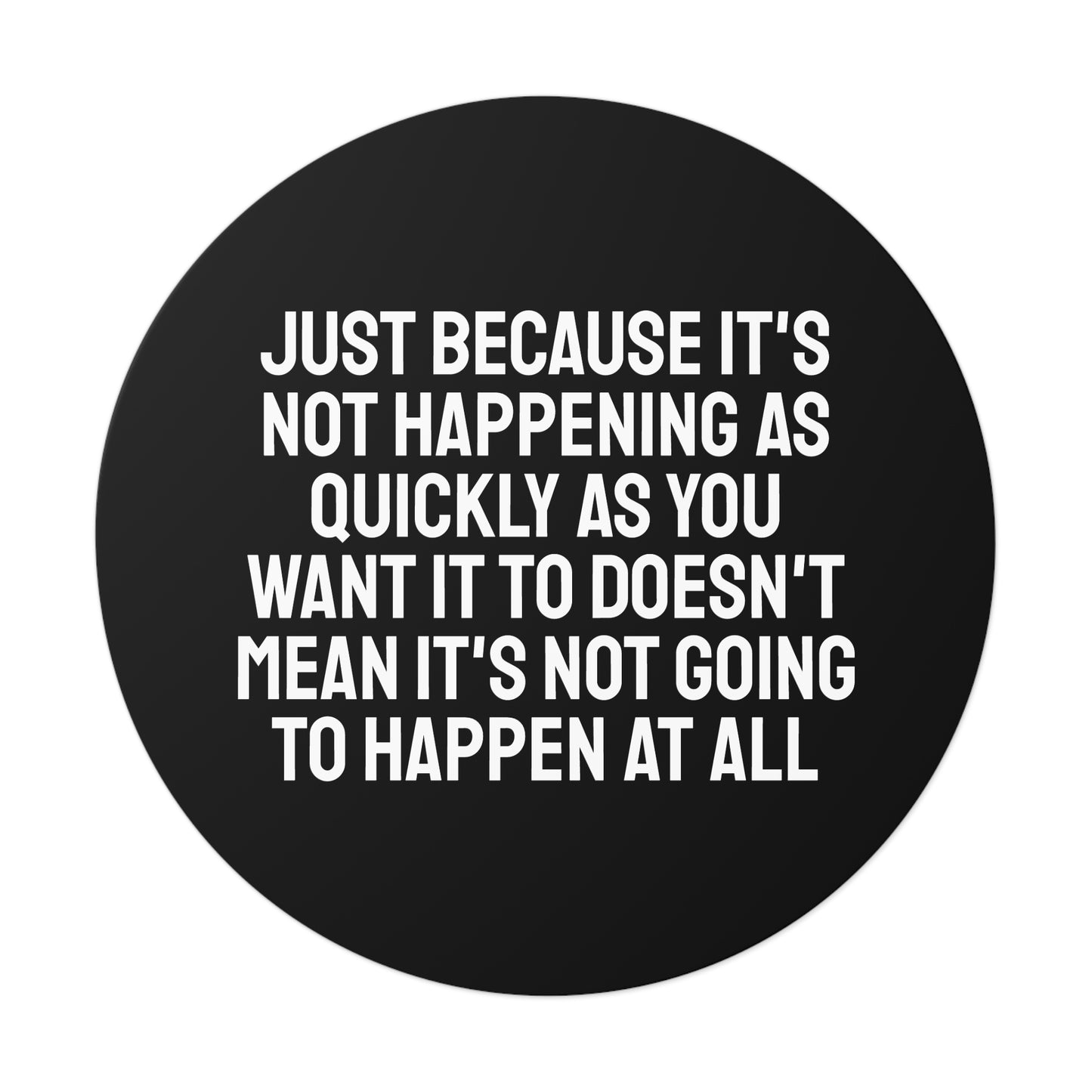 Just Because Its Not Happening As Quickly As You Want It To Doesn't Mean It's Not Going To Happen At All - Round Vinyl Stickers