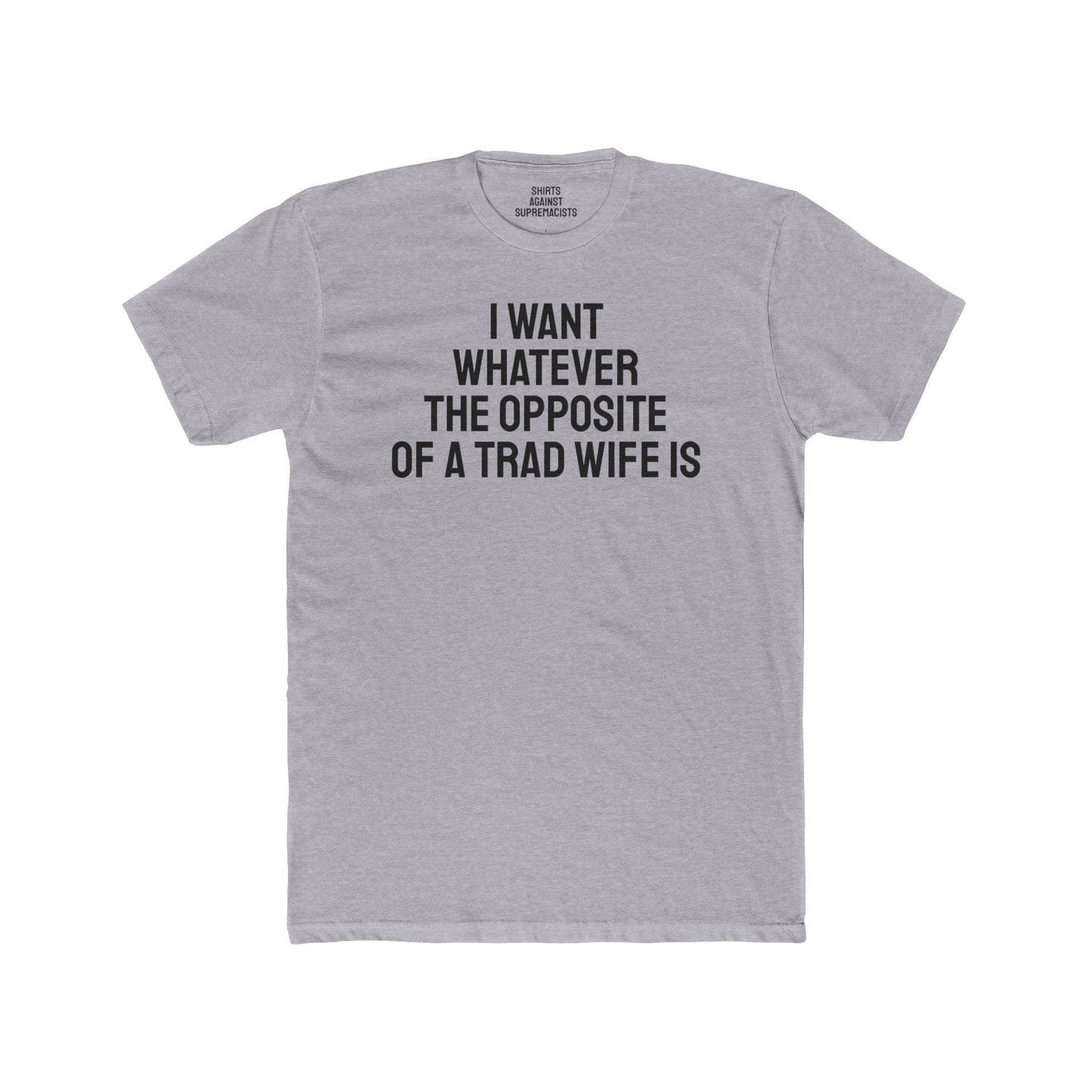 I Want Whatever The Opposite Of A Trad Wife Is - Unisex Cotton Crew Tee