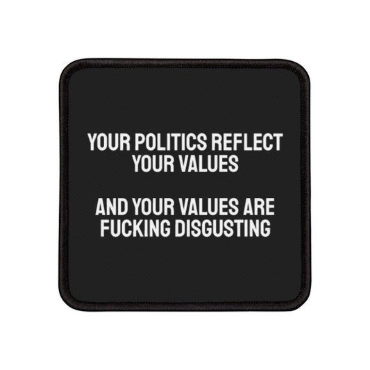 Your Politics Reflect Your Values And Your Values Are Fucking Disgusting - Iron-On Patch