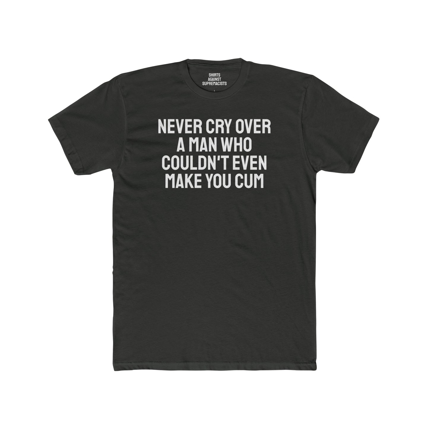 Never Cry Over A Man Who Couldn't Even Make You Cum - Unisex Cotton Crew Tee