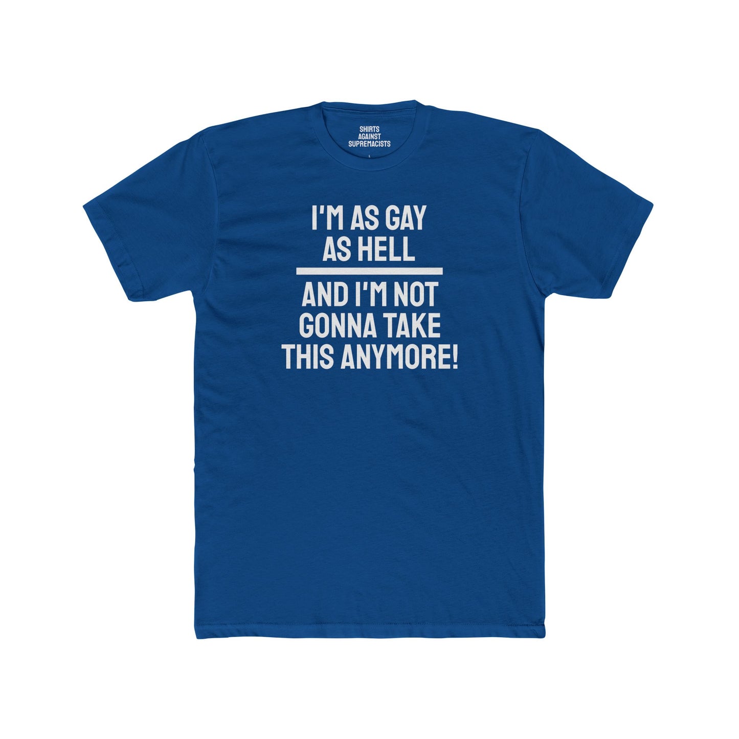 I'm As Gay As Hell And I'm Not Gonna Take This Anymore - Unisex Cotton Crew Tee