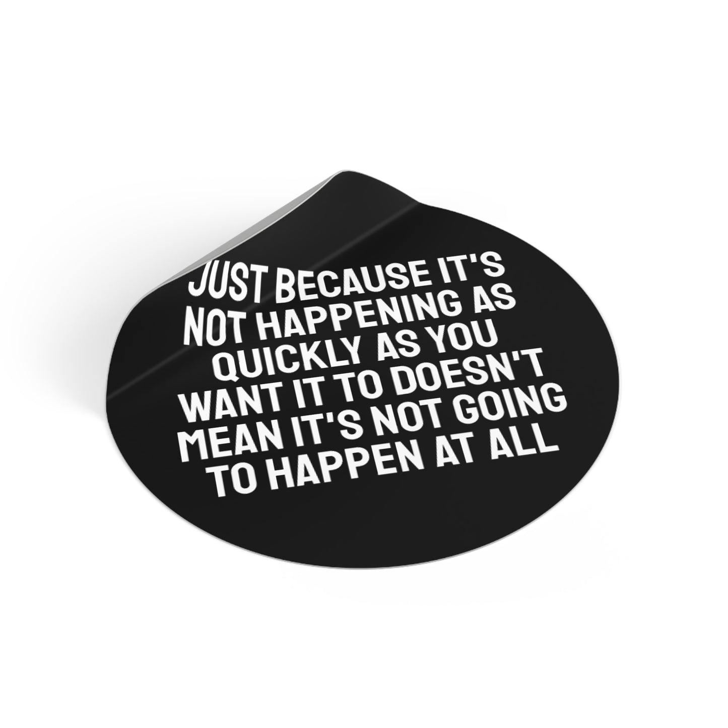 Just Because Its Not Happening As Quickly As You Want It To Doesn't Mean It's Not Going To Happen At All - Round Vinyl Stickers