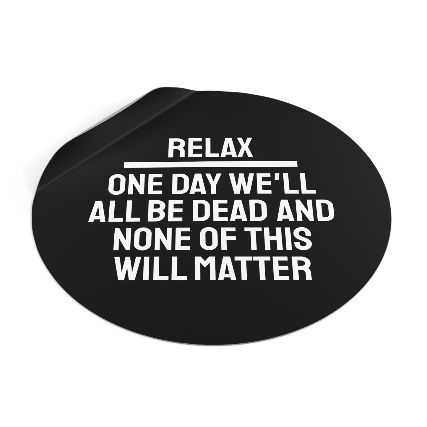 Relax One Day We'll All Be Dead And None Of This Will Matter - Round Vinyl Stickers