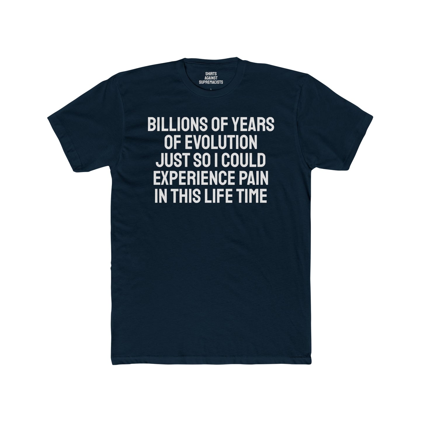 Billions Of Years Of Evolution Just So I Could Experience Pain In This Lifetime - Unisex Cotton Crew Tee