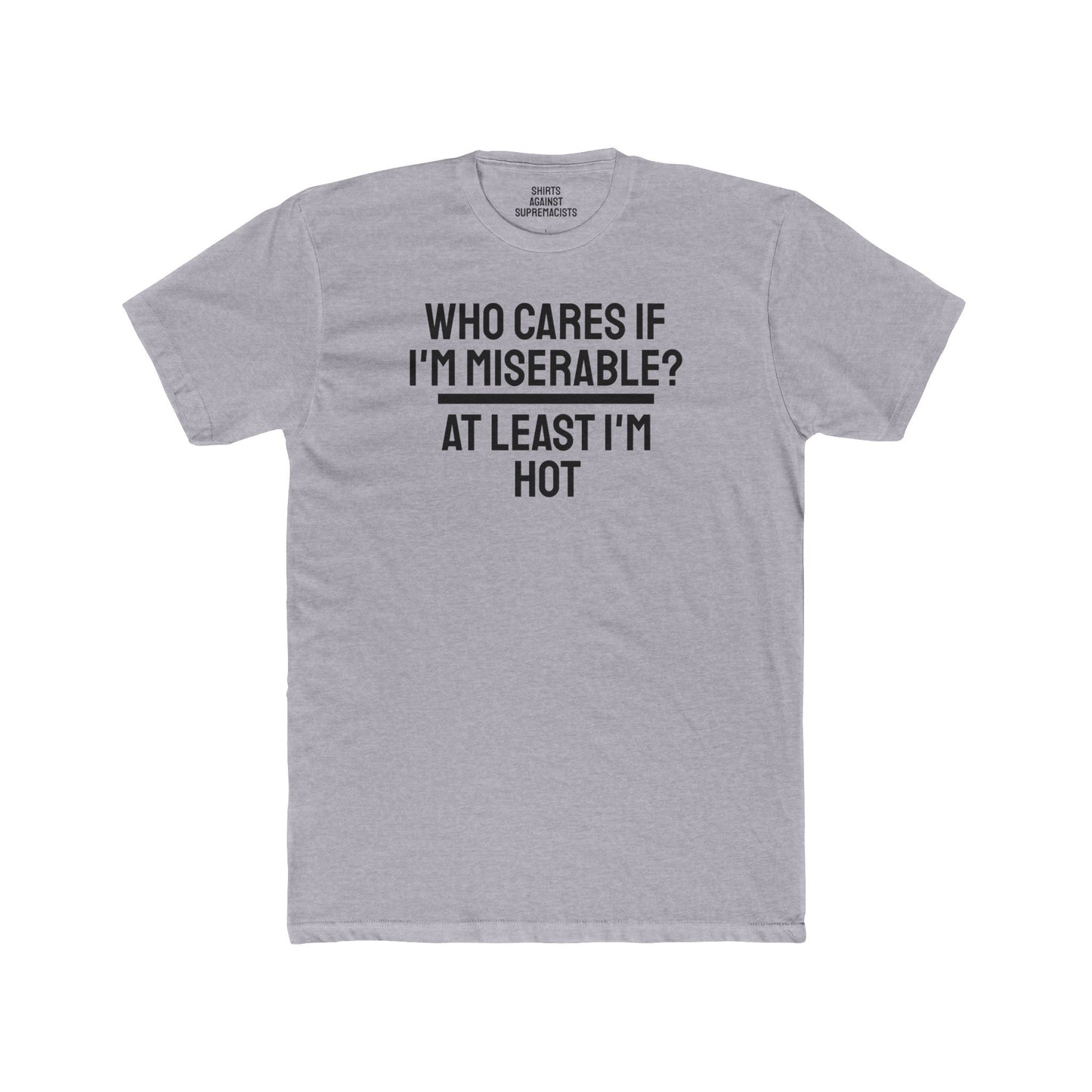 Who Cares If I'm Miserable? At Least I'm Hot - Unisex Cotton Crew Tee