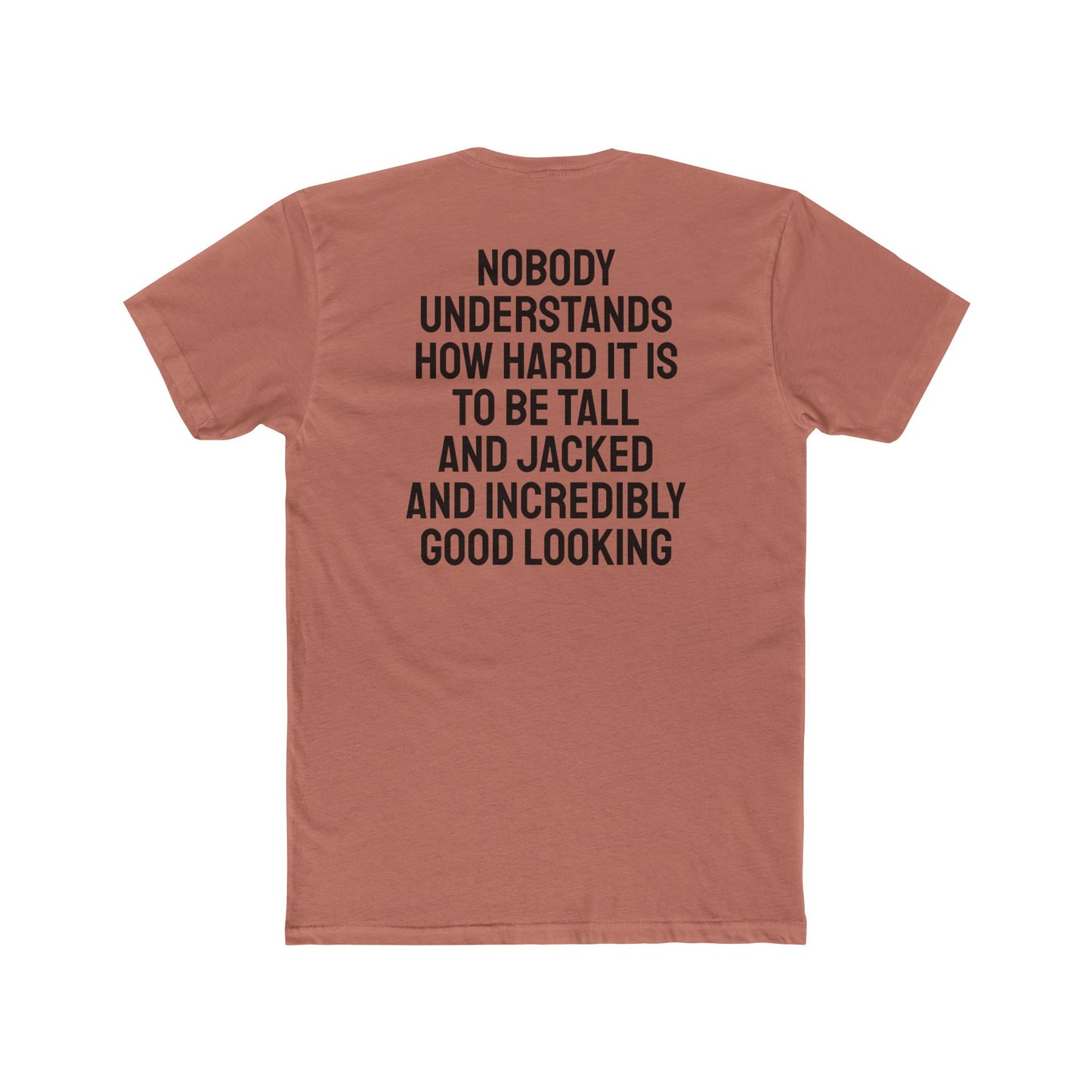 Nobody Understands How Hard It Is To Be Tall And Jacked And Incredibly Good Looking - Unisex Cotton Crew Tee