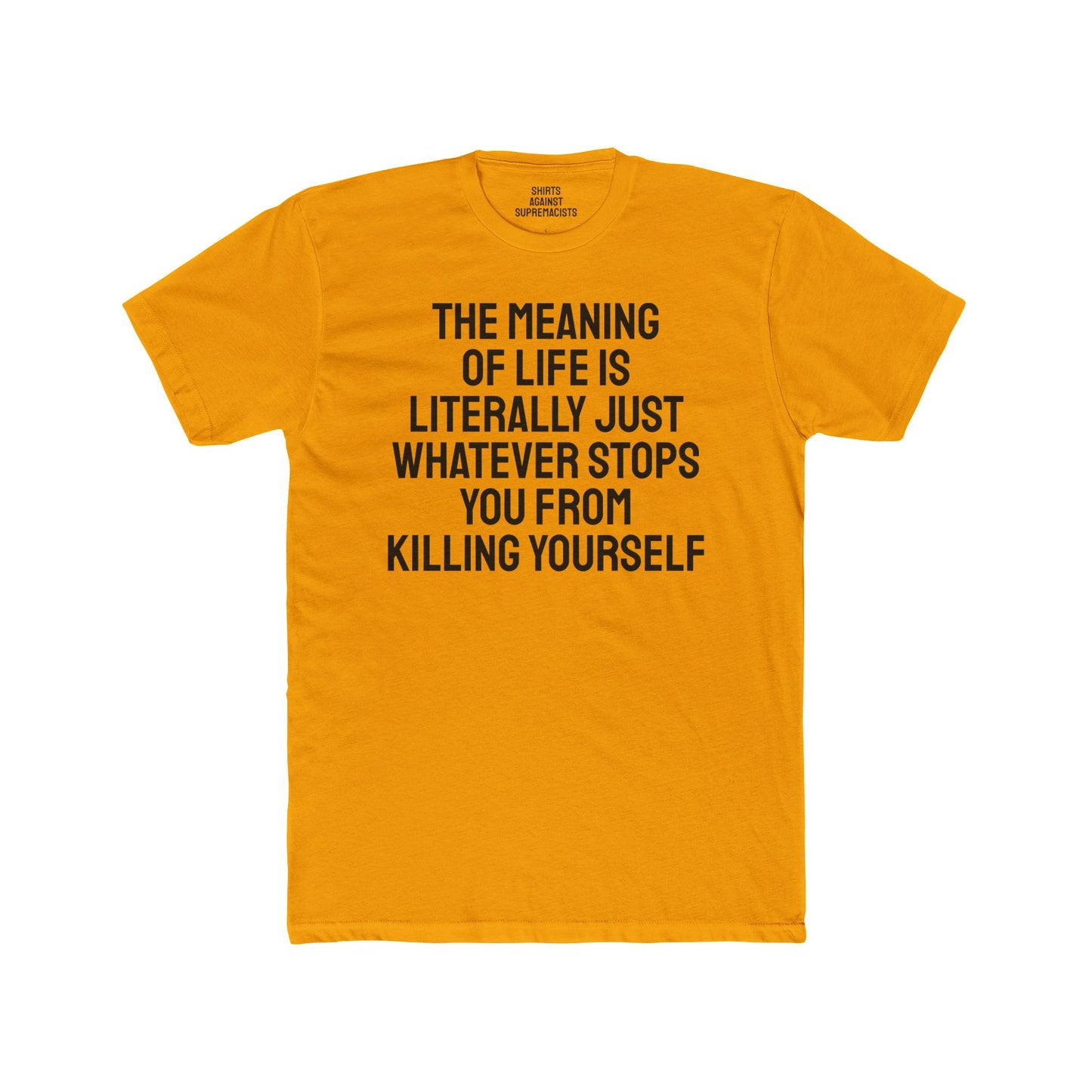 The Meaning Of Life Is Literally Just Whatever Stops You From Killing Yourself - Unisex Cotton Crew Tee