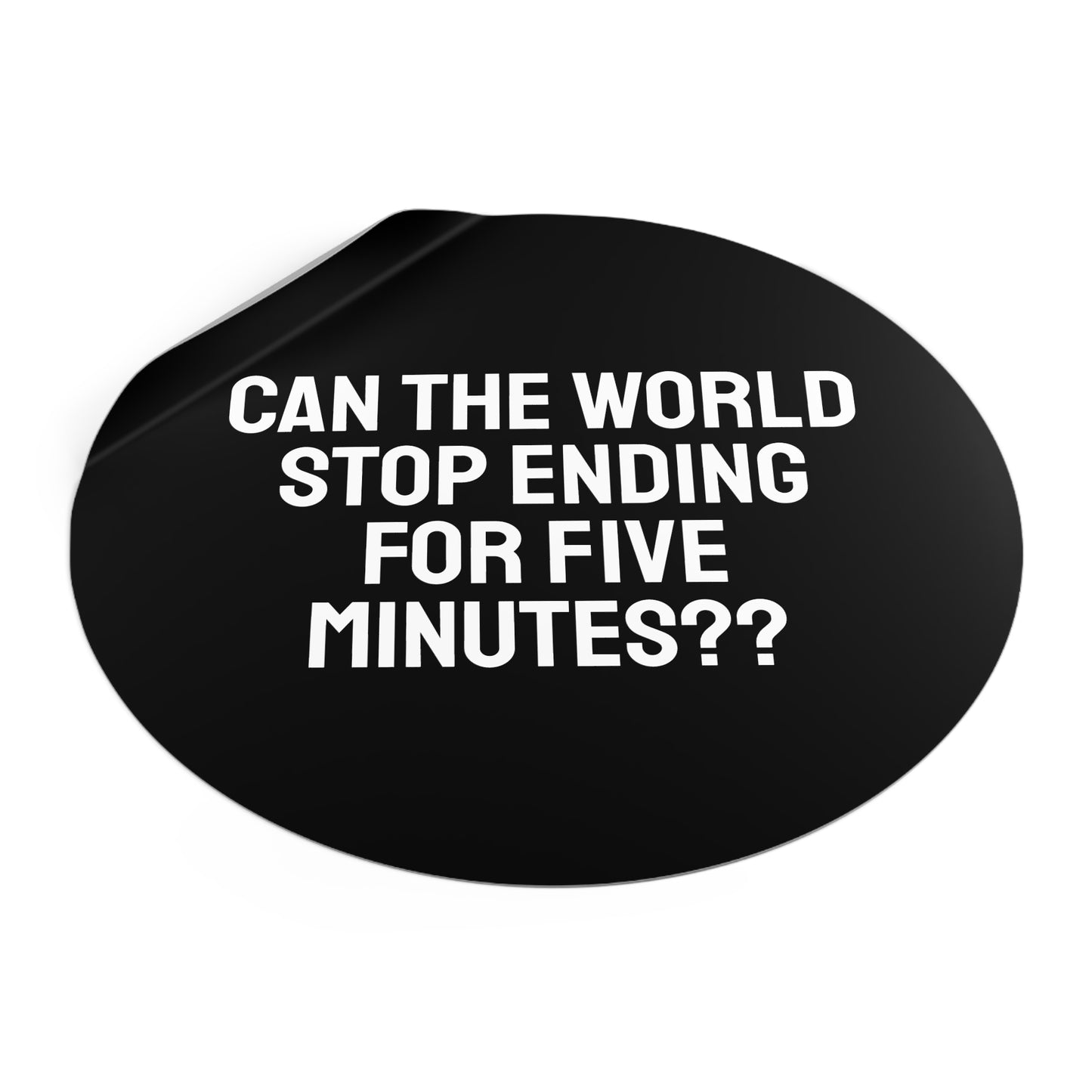 Can The World Stop Ending For Five Minutes? - Round Vinyl Stickers
