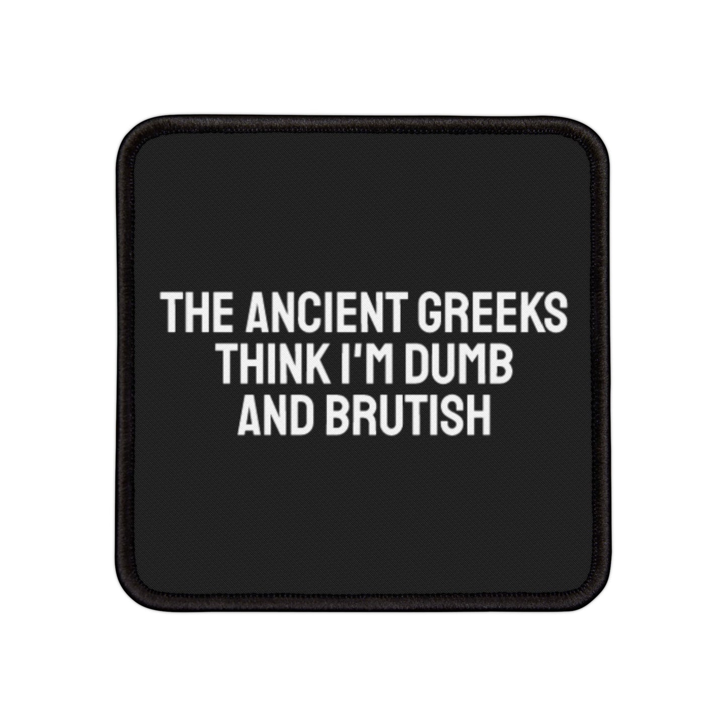 The Ancient Greeks Think I'm Dumb And Brutish - Iron-On Patch