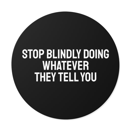 Stop Blindly Doing Whatever They Tell You - Round Vinyl Stickers