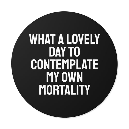 What A Lovely Day To Contemplate My Own Mortality - Round Vinyl Stickers