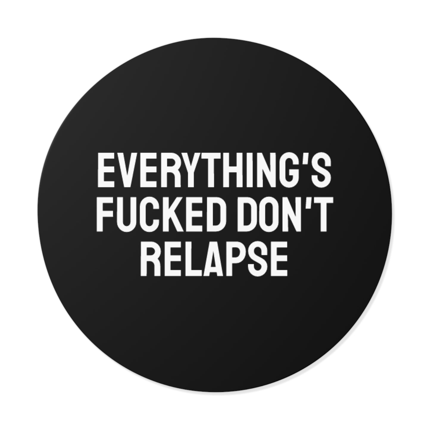 Everything's Fucked Don't Relapse - Round Vinyl Stickers