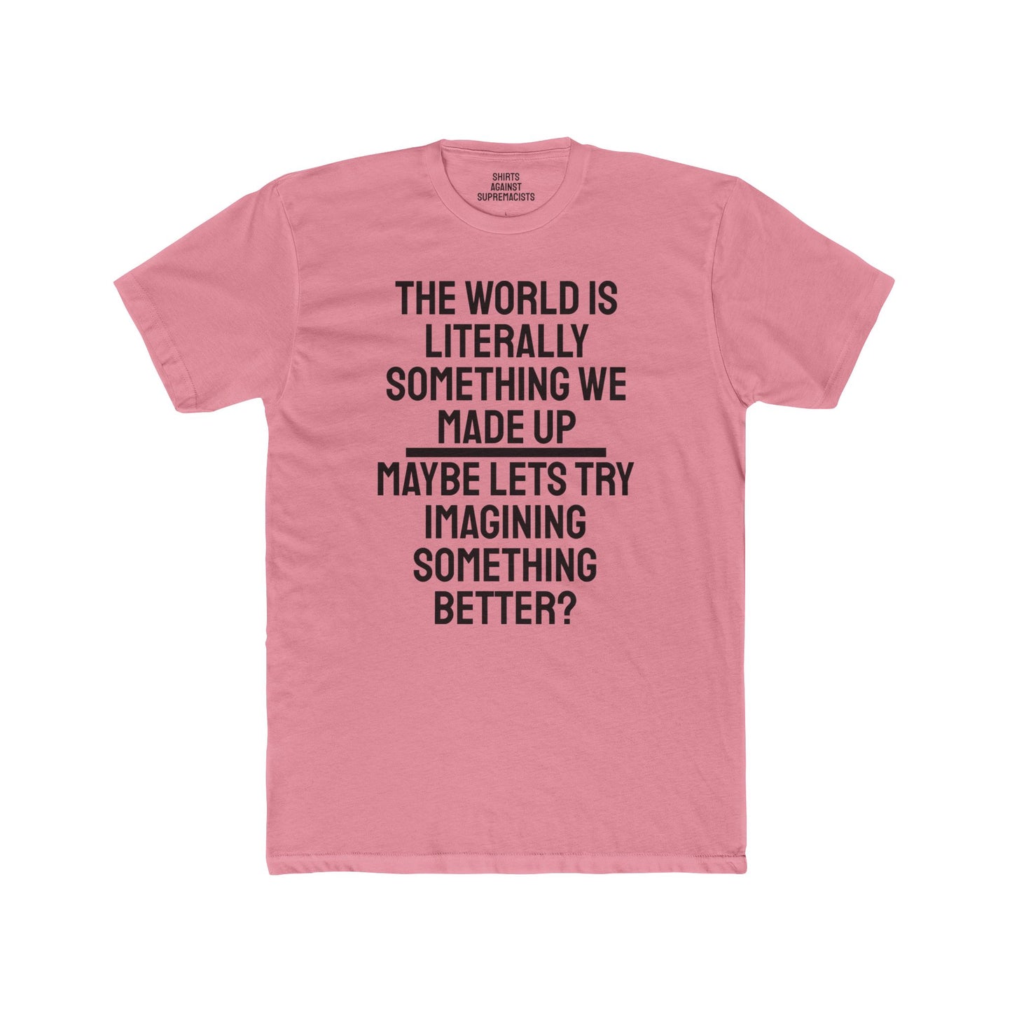 The World Is Literally Something We Made Up Maybe Lets Try Imagining Something Better? - Unisex Cotton Crew Tee