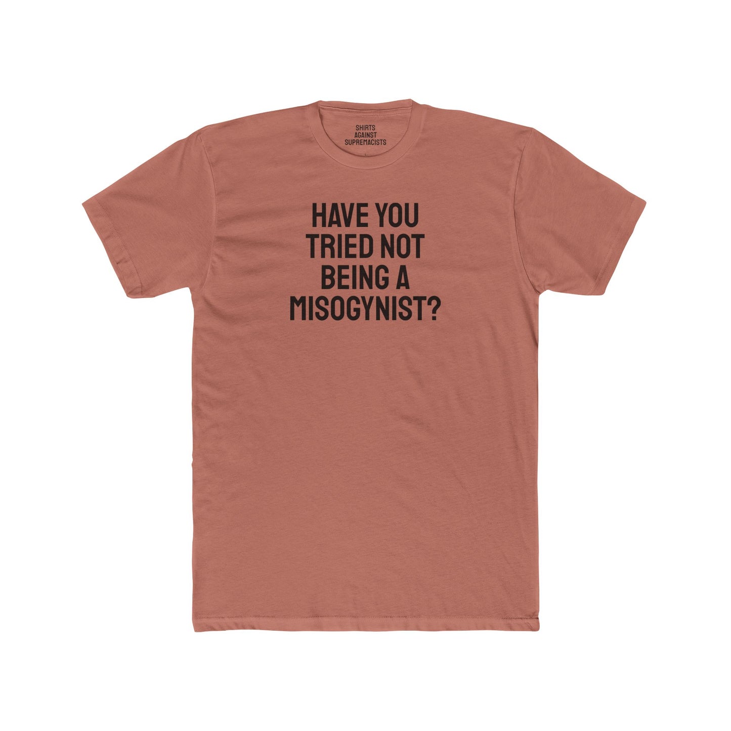 Have You Tried Not Being A Misogynist?- Unisex Cotton Crew Tee