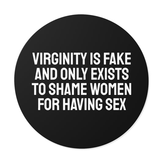 Virginity Is Fake And Only Exists To Shame Women For Having Sex - Round Vinyl Stickers