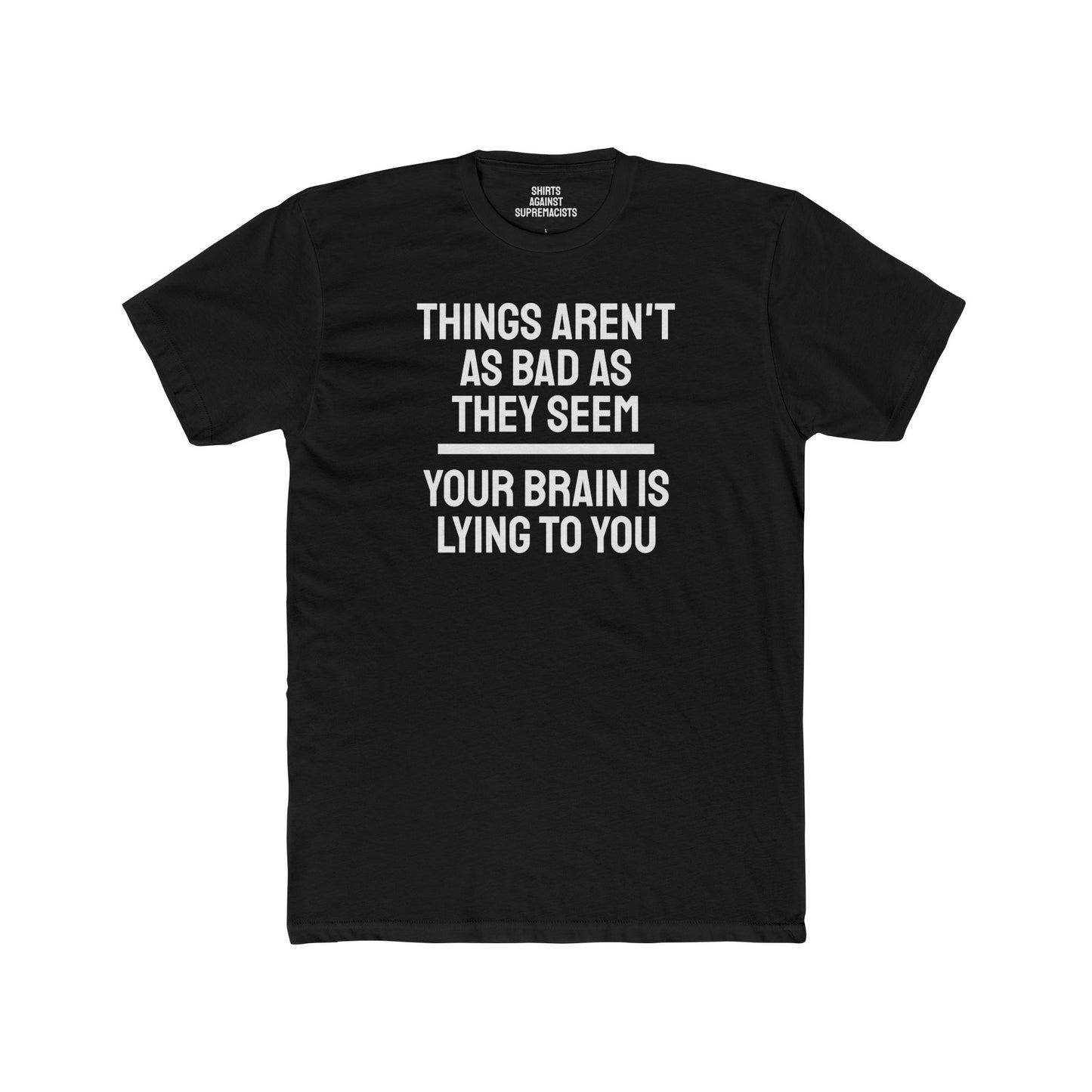 Things Aren't As Bad As They Seem Your Brain Is Lying To You - Unisex Cotton Crew Tee