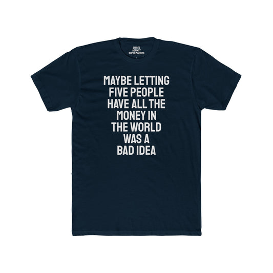 Maybe Letting Five People Have All The Money In The World Was A Bad Idea - Unisex Cotton Crew Tee