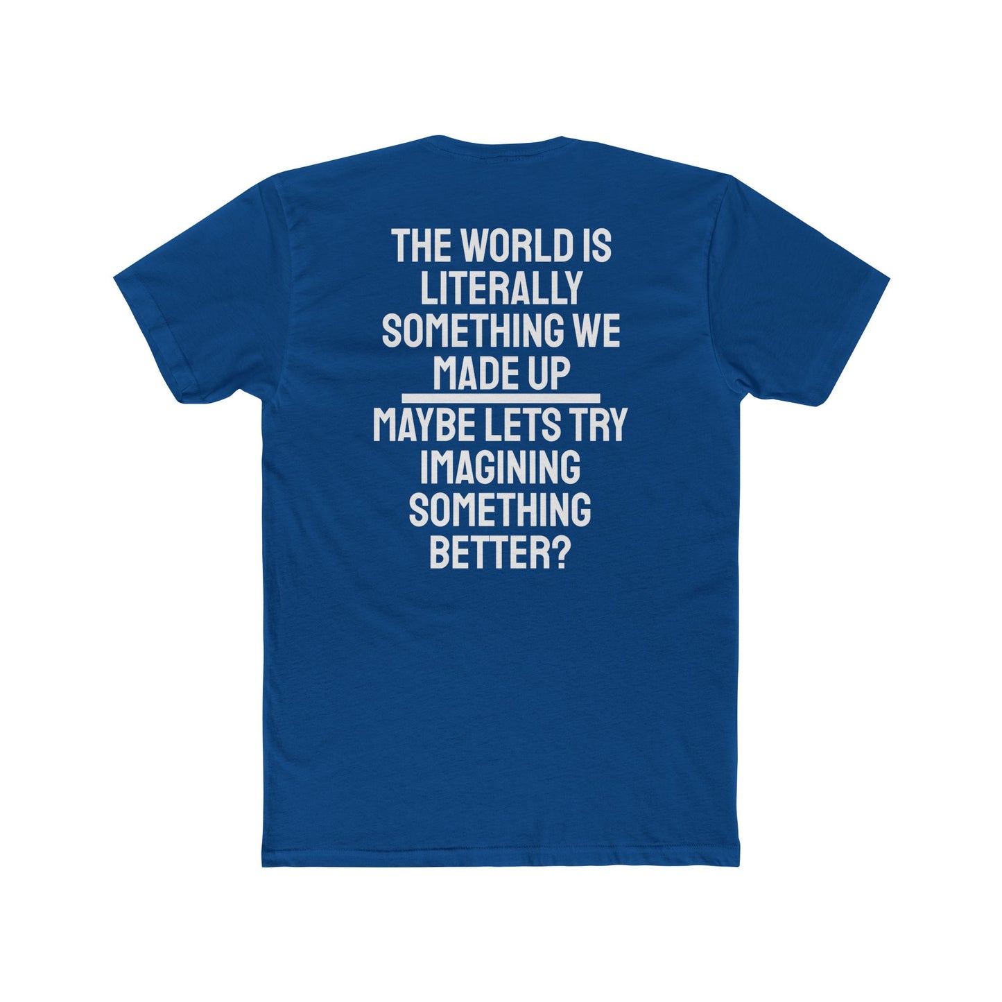 The World Is Literally Something We Made Up Maybe Lets Try Imagining Something Better? - Unisex Cotton Crew Tee