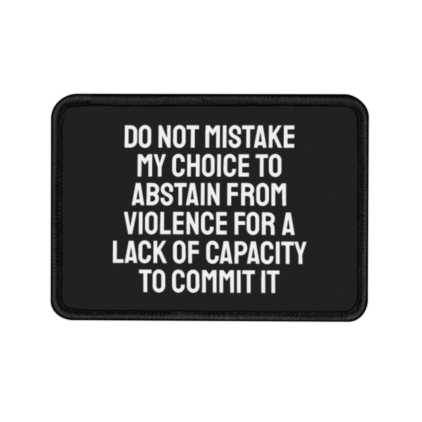 Do Not Mistake My Choice To Abstain From Violence For A Lack Of Capacity To Commit It - Iron-On Patch