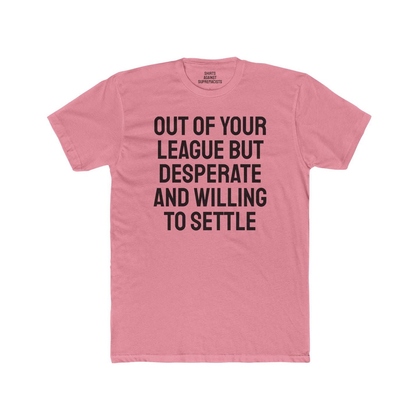 Out Of Your League But Desperate And Willing To Settle - Unisex Cotton Crew Tee