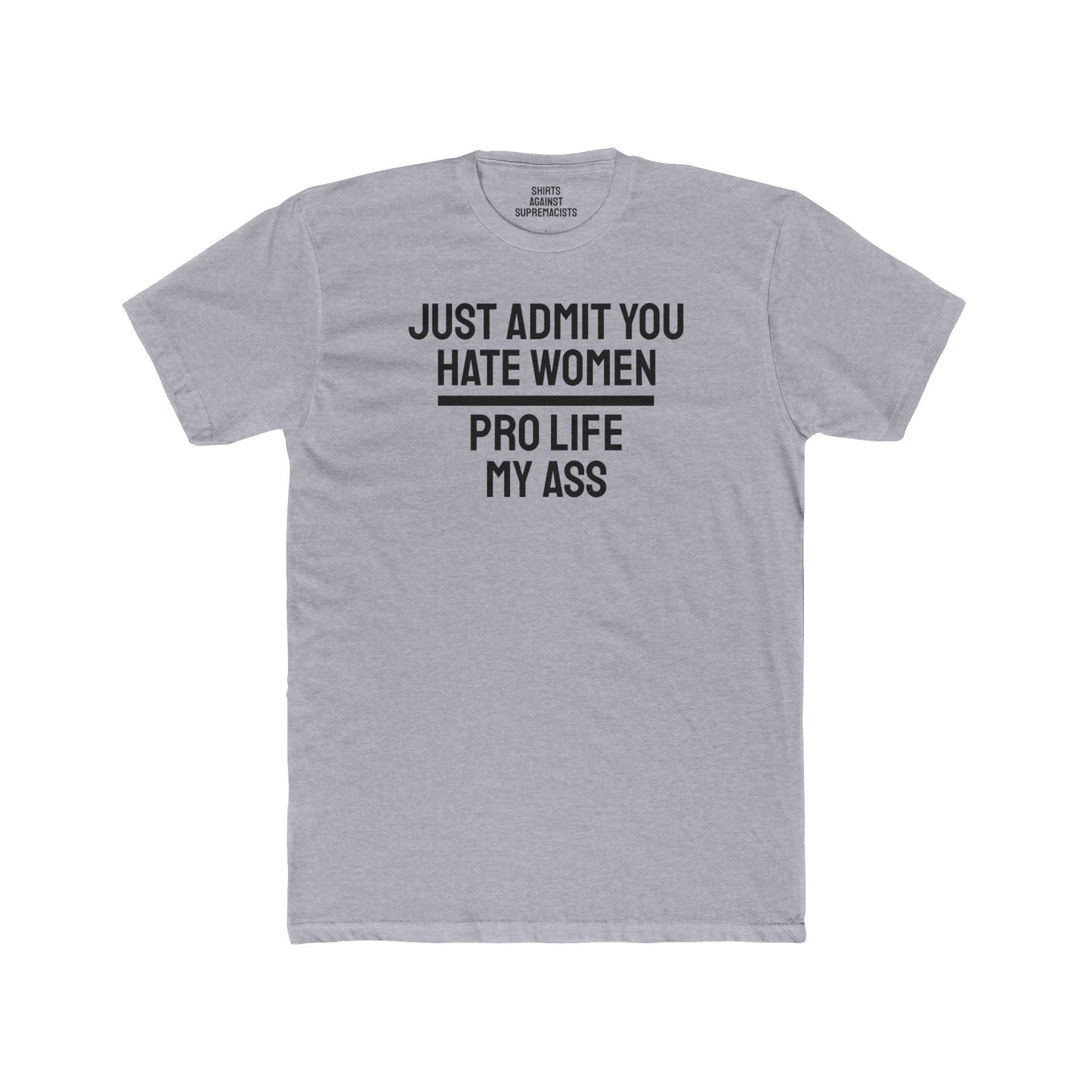 Just Admit You Hate Women Pro Life My Ass - Unisex Cotton Crew Tee