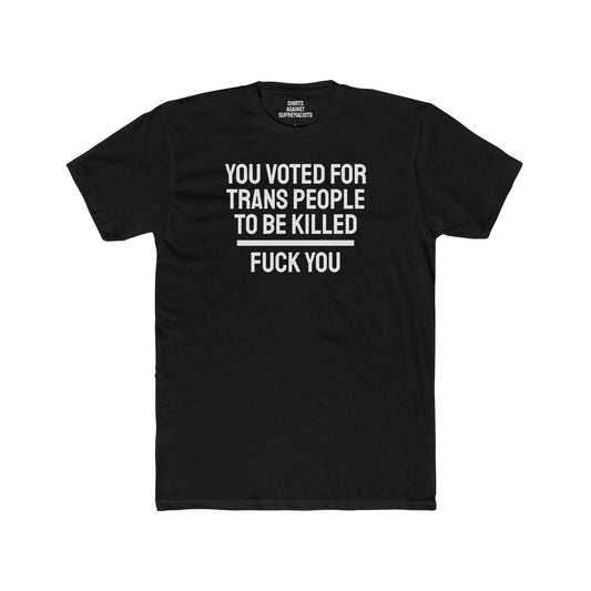 You Voted For Trans People To Be Killed Fuck You - Unisex Cotton Crew Tee