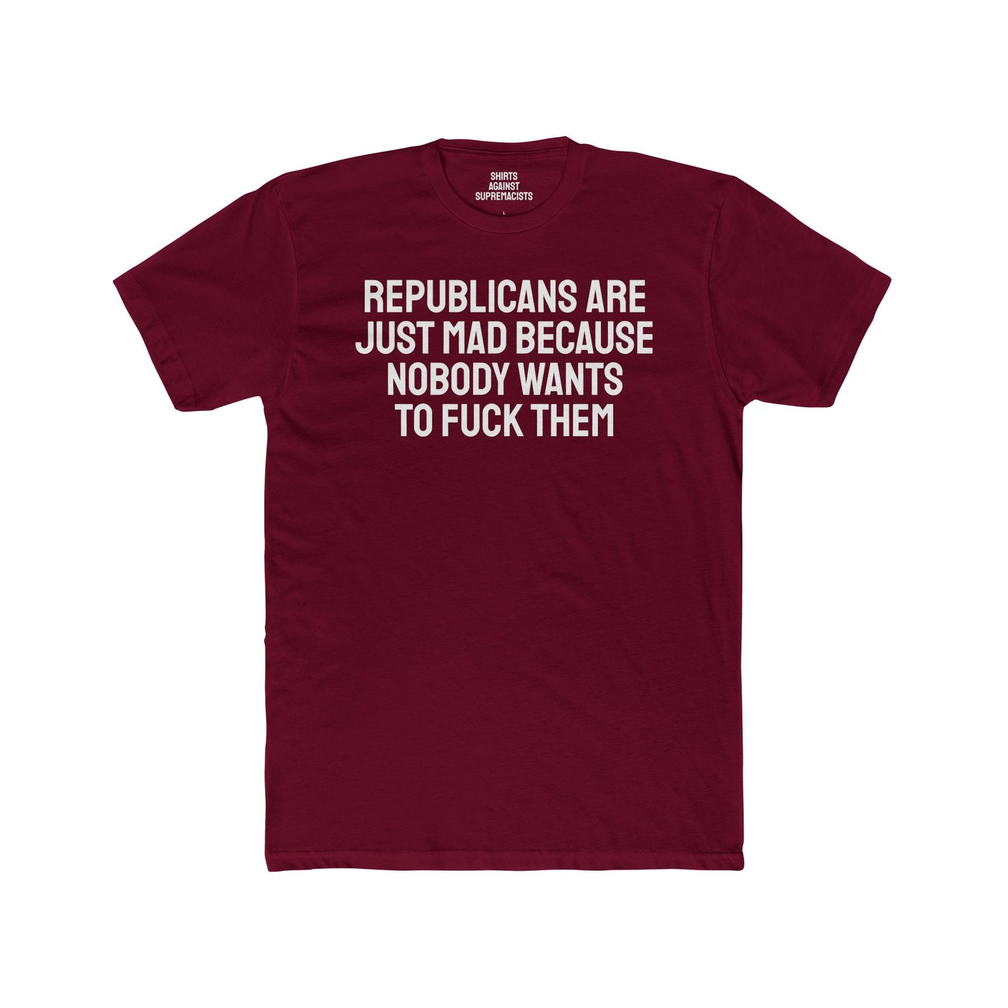 Republicans Are Just Mad Because Nobody Wants To Fuck Them - Unisex Cotton Crew Tee