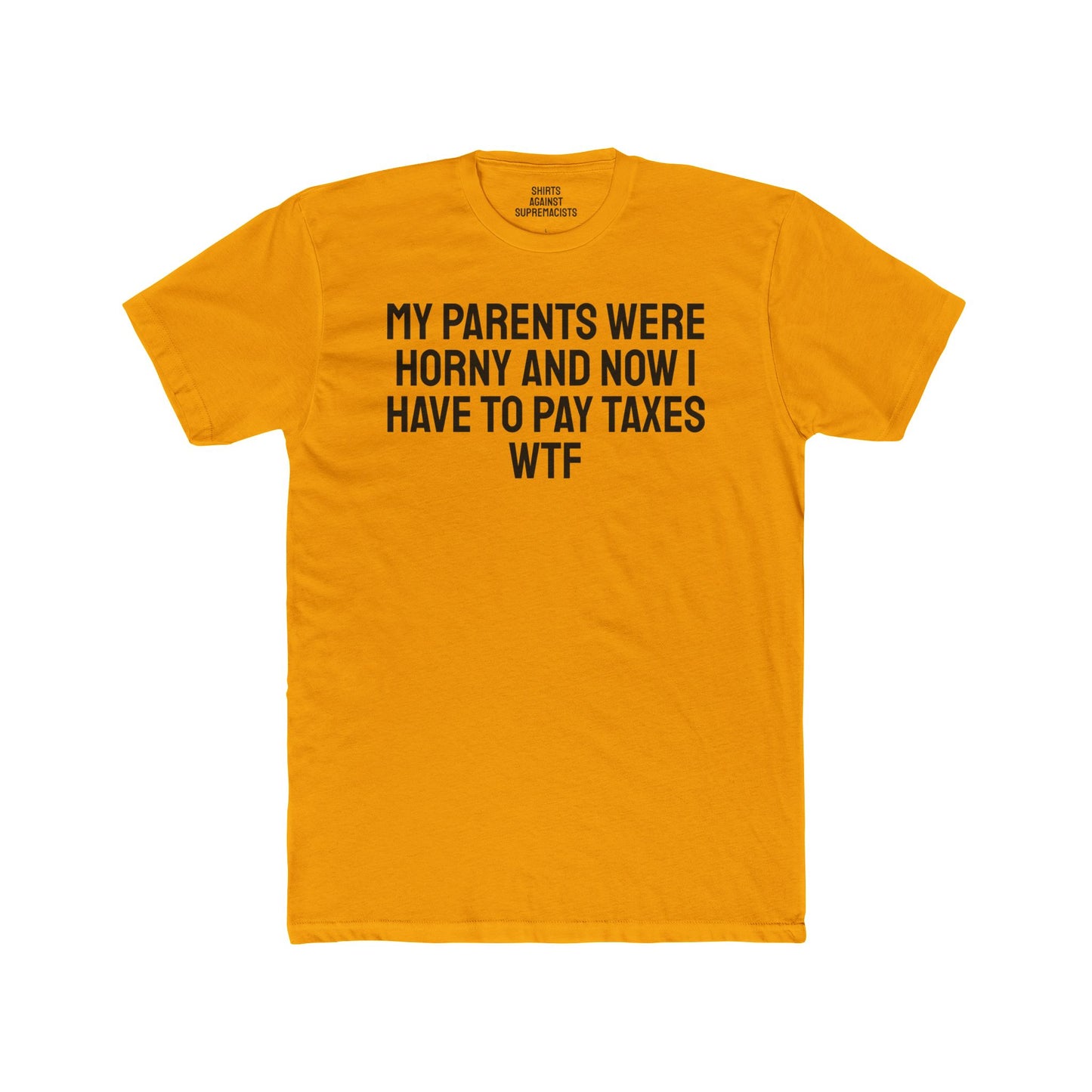 My Parents Were Horny And Now I Have To Pay Taxes WTF - Unisex Cotton Crew Tee