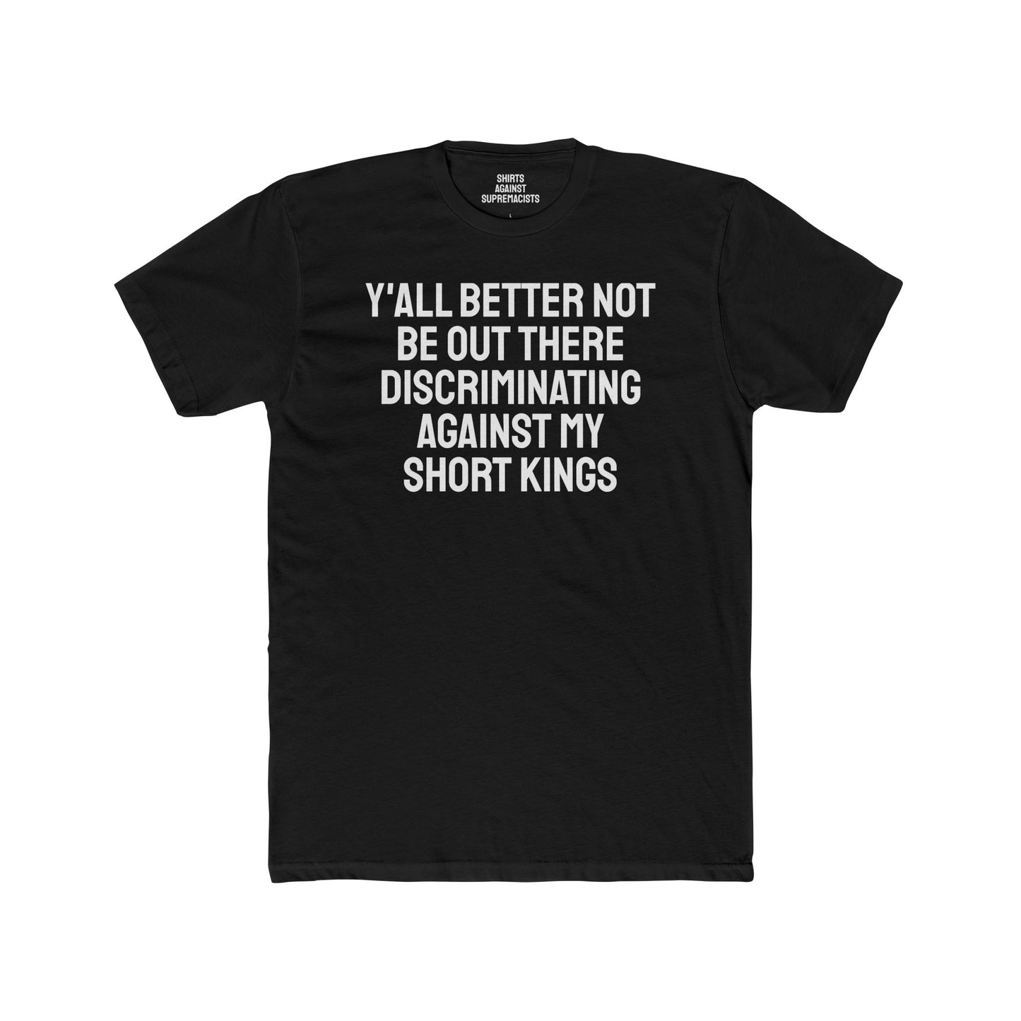 Y'all Better Not Be Out There Discriminating Against My Short Kings - Unisex Cotton Crew Tee