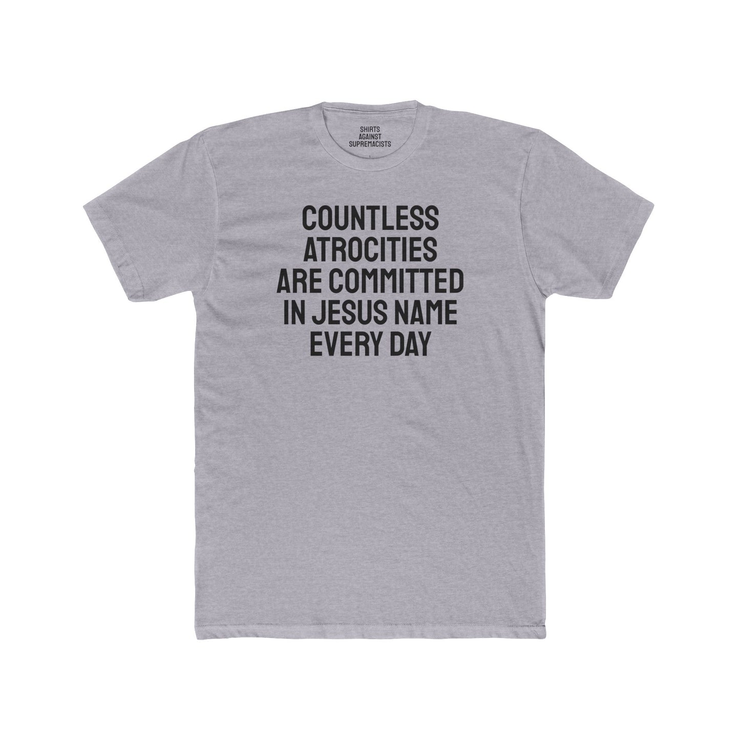 Countless Atrocities Are Committed In Jesus Name Every Day - Unisex Cotton Crew Tee