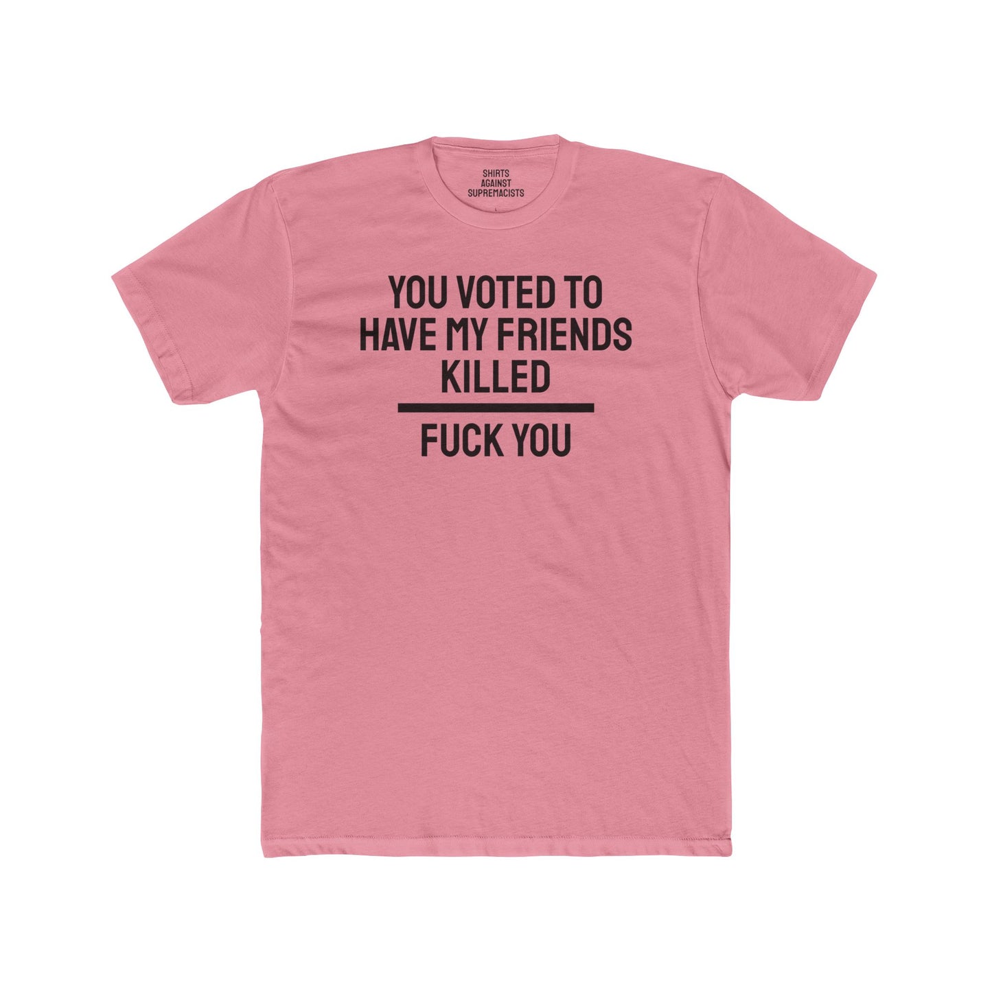 You Voted To Have My Friends Killed Fuck You - Unisex Cotton Crew Tee