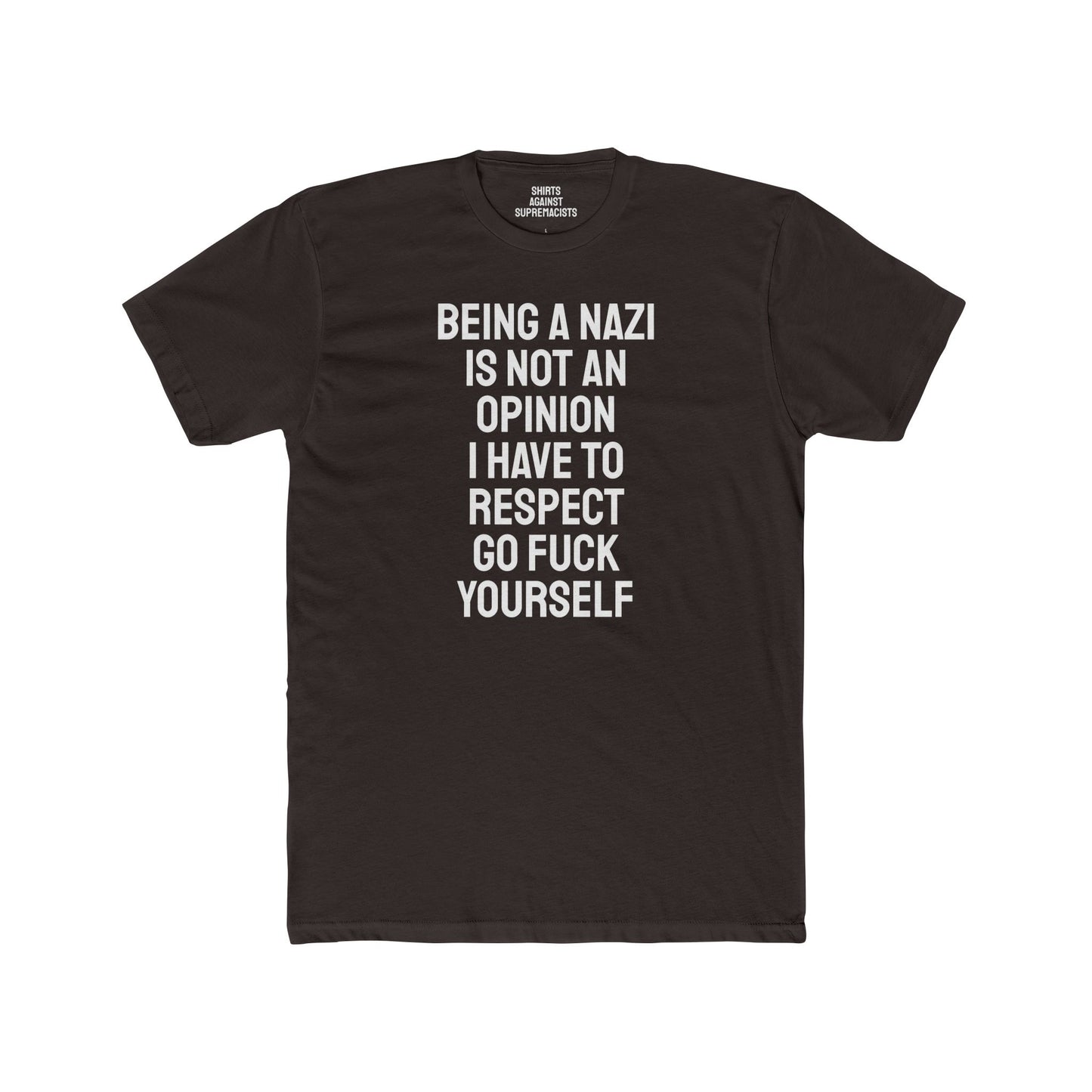 Being A Nazi Is Not An Opinion I Have To Respect Go Fuck Yourself - Unisex Cotton Crew Tee