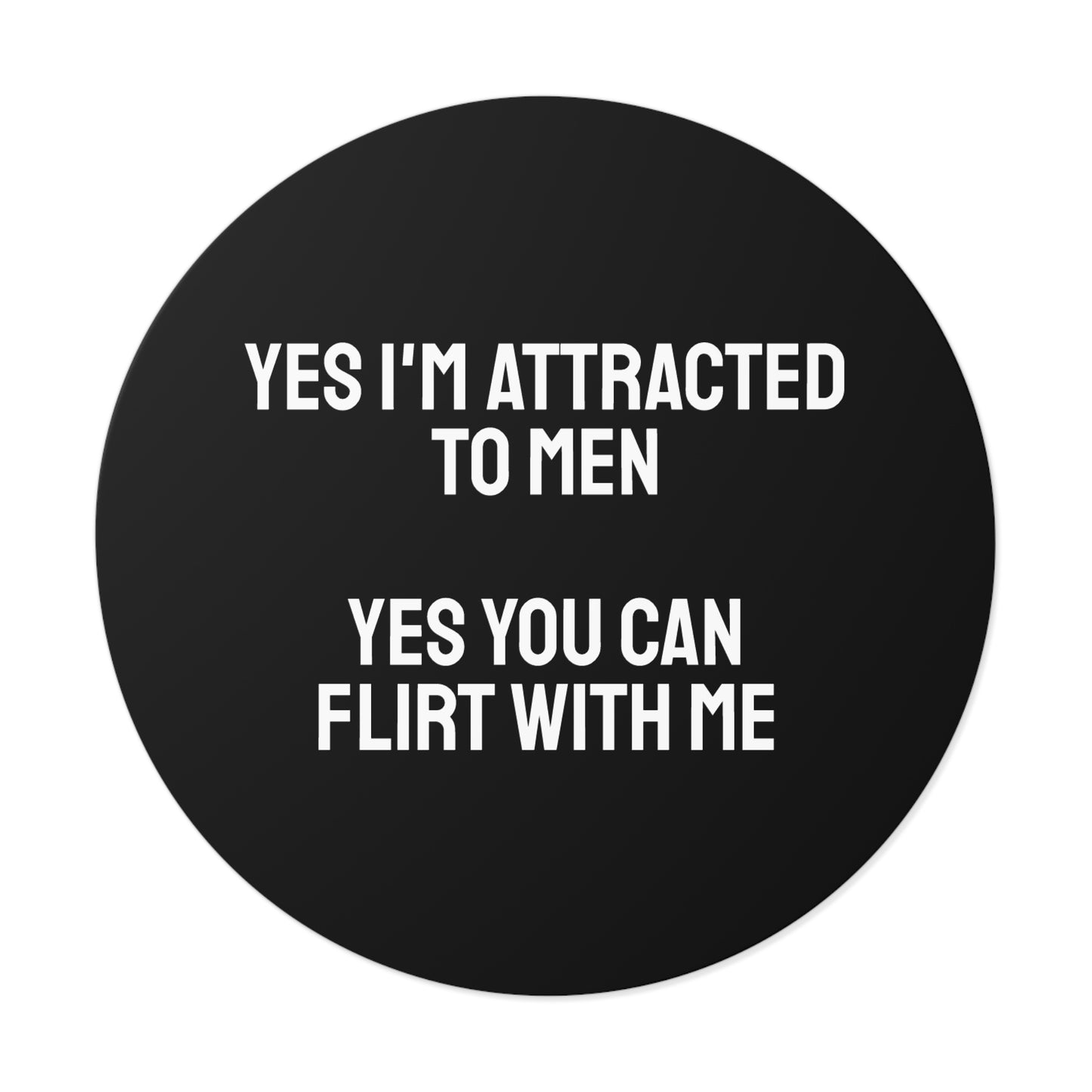 Yes I'm Attracted To Men Yes You Can Flirt With Me - Round Vinyl Stickers