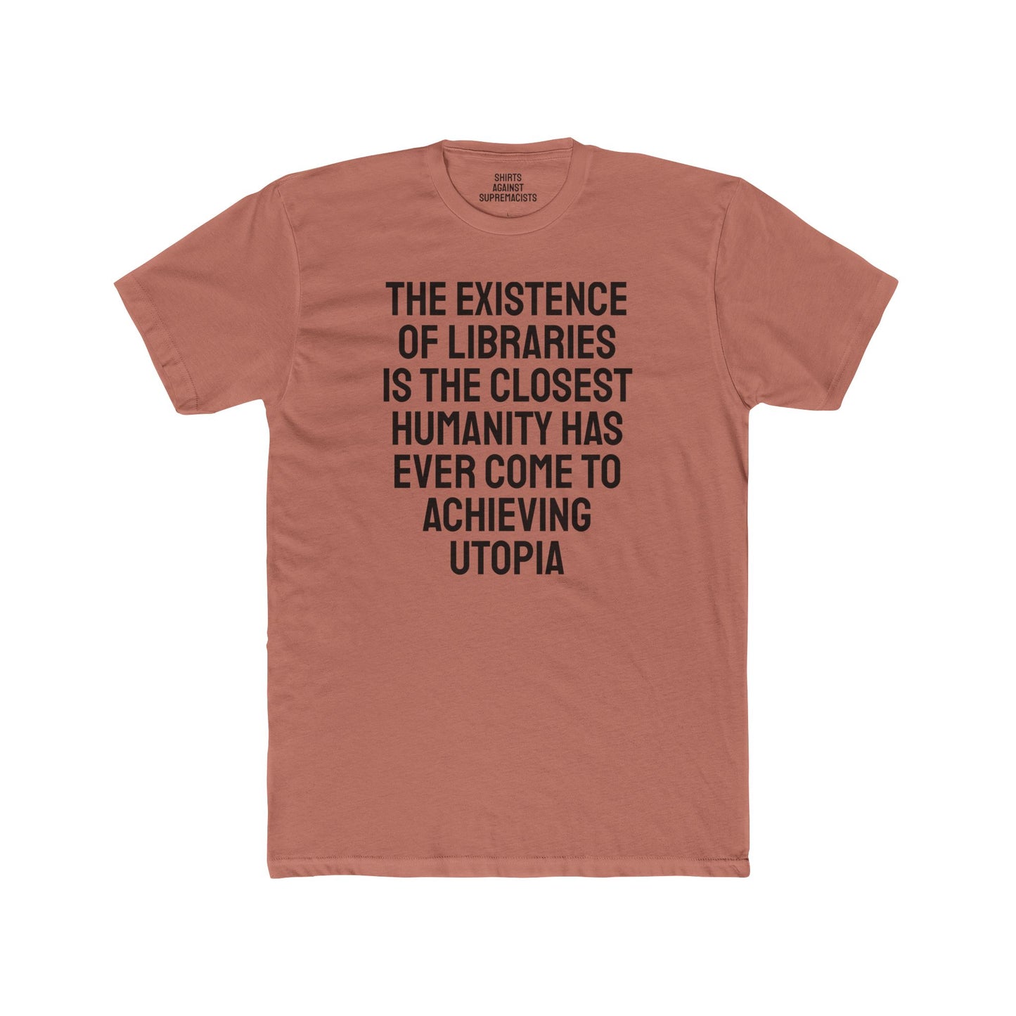 The Existence Of Libraries Is The Closest Humanity Has Come To Achieving Utopia - Unisex Cotton Crew Tee