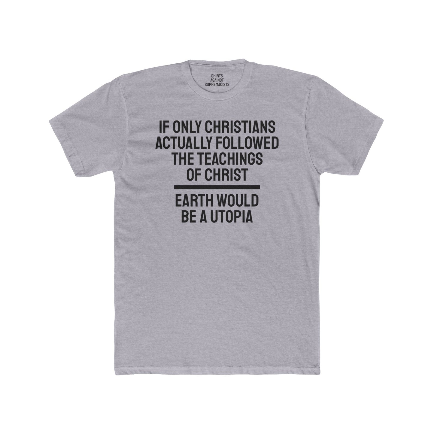 If Only Christians Actually Followed The Teachings Of Christ Earth Would Be A Utopia - Unisex Cotton Crew Tee