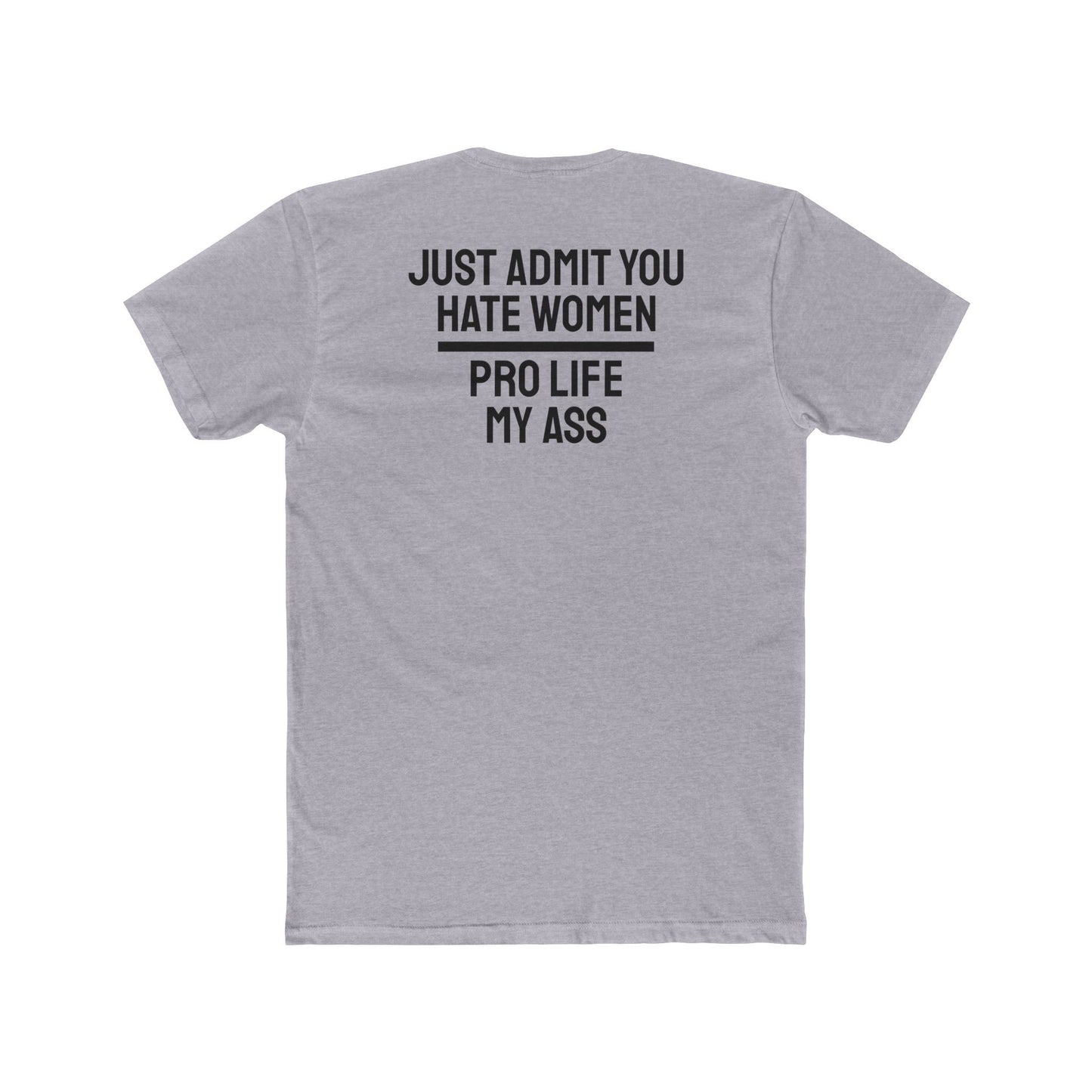 Just Admit You Hate Women Pro Life My Ass - Unisex Cotton Crew Tee