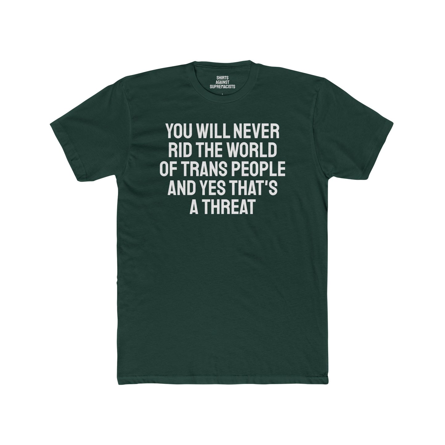 You Will Never Rid The World Of Trans People And Yes That's A Threat - Unisex Cotton Crew Tee